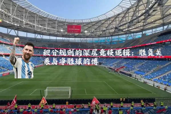积分规则的深层竞技逻辑:胜负关系与净胜球的博弈