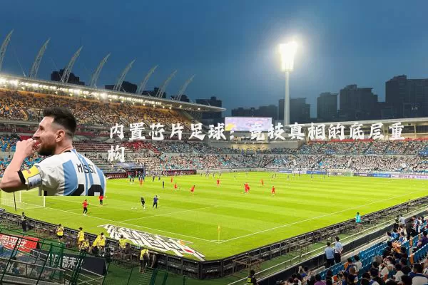 内置芯片足球：竞技真相的底层重构