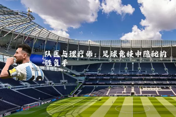 队医与理疗师:足球竞技中隐秘的胜负手