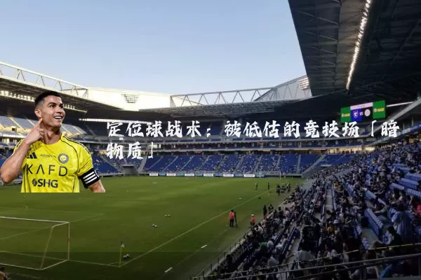 定位球战术:被低估的竞技场「暗物质」
