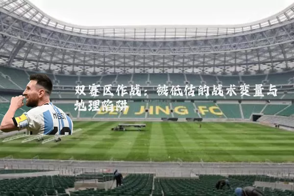 双赛区作战：被低估的战术变量与地理陷阱