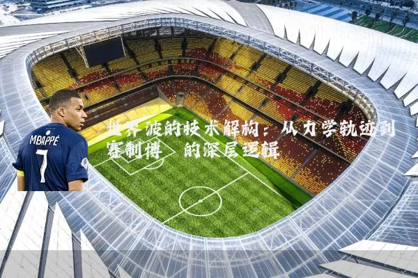 世界波的技术解构：从力学轨迹到赛制博弈的深层逻辑