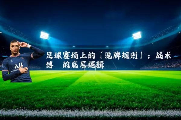 足球赛场上的「洗牌规则」：战术博弈的底层逻辑