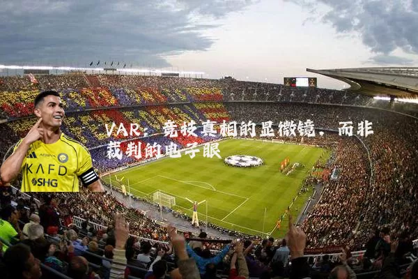 VAR:竞技真相的显微镜,而非裁判的电子眼