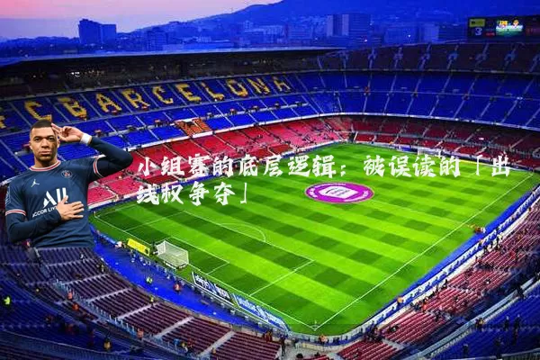 小组赛的底层逻辑：被误读的「出线权争夺」