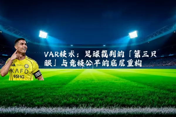 VAR技术:足球裁判的「第三只眼」与竞技公平的底层重构