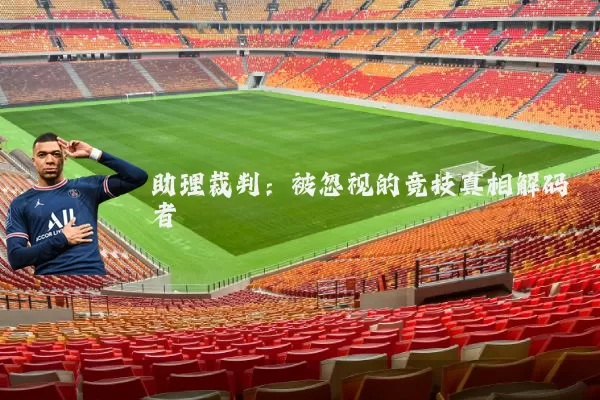 助理裁判:被忽视的竞技真相解码者