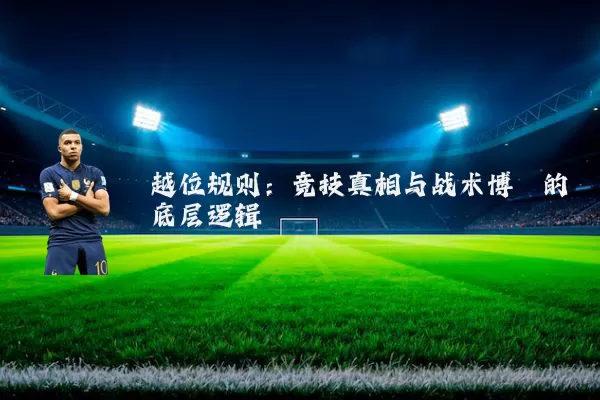 越位规则：竞技真相与战术博弈的底层逻辑