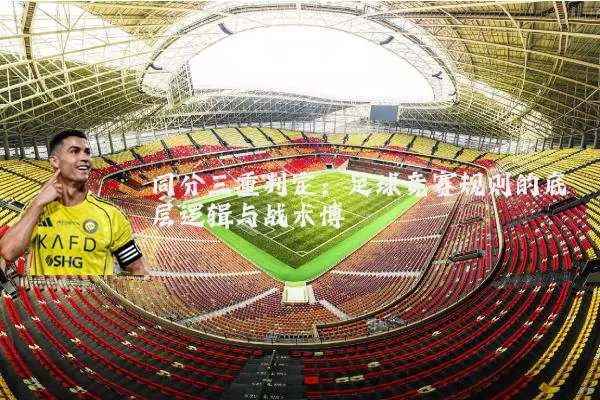 同分三重判定：足球竞赛规则的底层逻辑与战术博弈