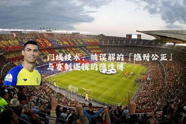 门线技术：被误解的「绝对公正」与赛制逻辑的隐性博弈