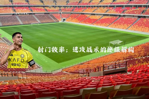 射门效率：进攻战术的终极解构