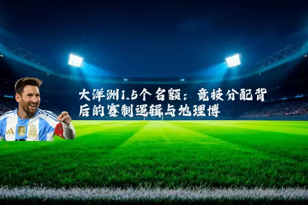 大洋洲1.5个名额：竞技分配背后的赛制逻辑与地理博弈