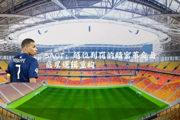 SAOT:越位判罚的精密革命与底层逻辑重构